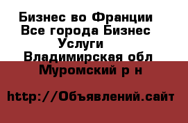 Бизнес во Франции - Все города Бизнес » Услуги   . Владимирская обл.,Муромский р-н